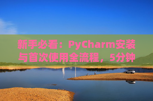 新手必看：PyCharm安装与首次使用全流程，5分钟快速上手